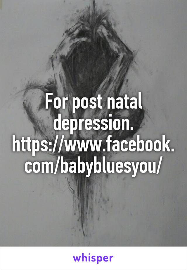 For post natal depression. https://www.facebook.com/babybluesyou/