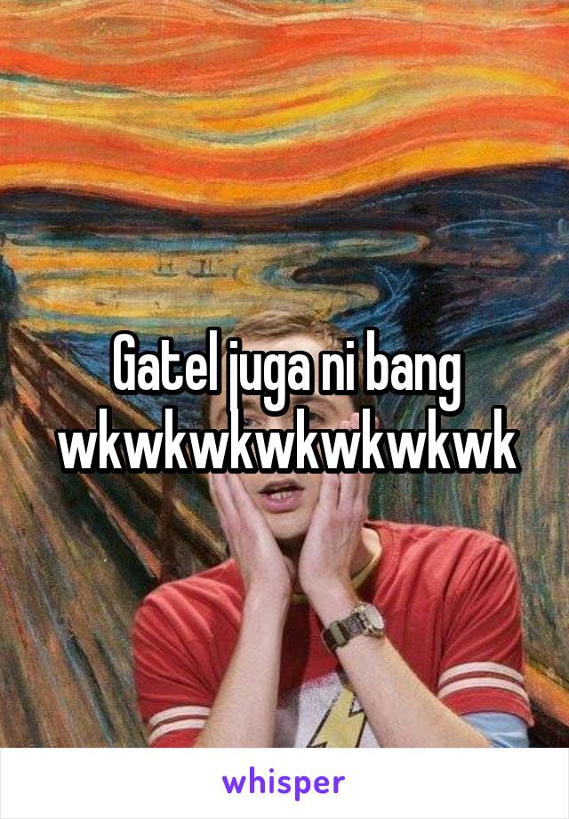 Gatel juga ni bang wkwkwkwkwkwkwk