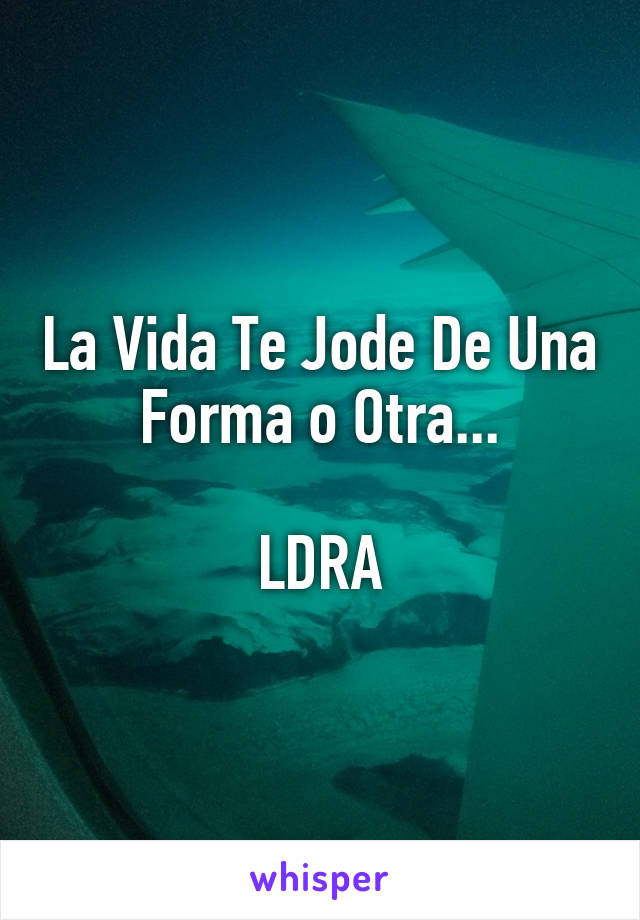 La Vida Te Jode De Una Forma o Otra...

LDRA