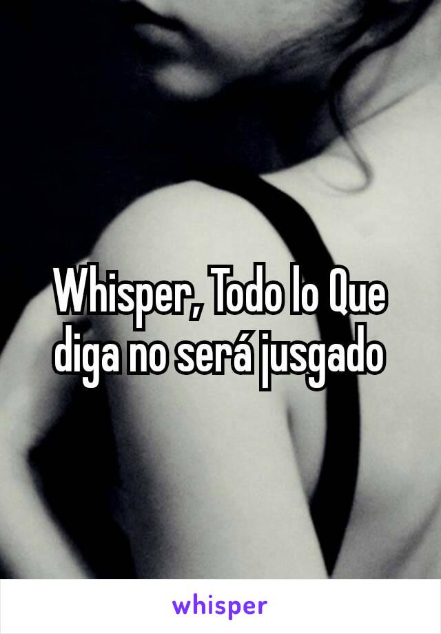 Whisper, Todo lo Que diga no será jusgado