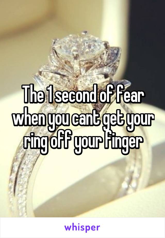 The 1 second of fear when you cant get your ring off your finger