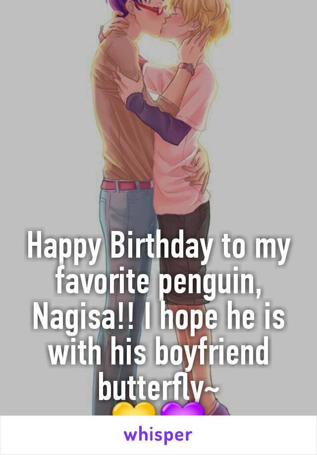 Happy Birthday to my favorite penguin, Nagisa!! I hope he is with his boyfriend butterfly~
💛💜