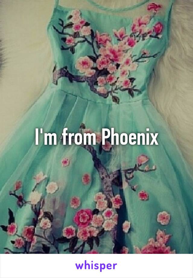 I'm from Phoenix