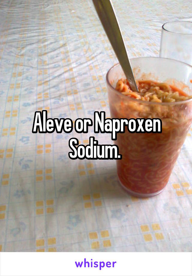 Aleve or Naproxen Sodium. 