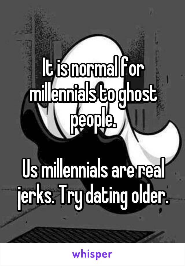 It is normal for millennials to ghost people.

Us millennials are real jerks. Try dating older.