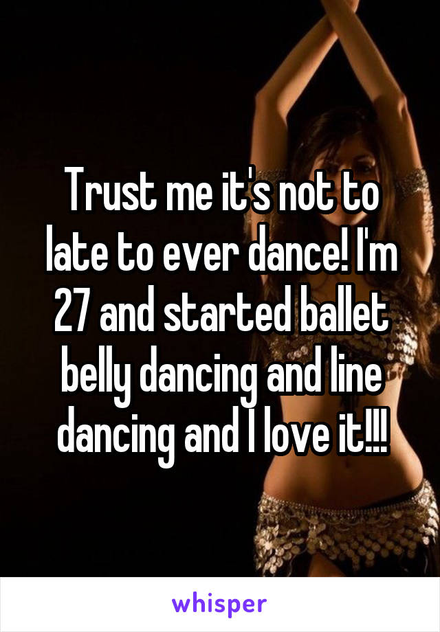 Trust me it's not to late to ever dance! I'm 27 and started ballet belly dancing and line dancing and I love it!!!