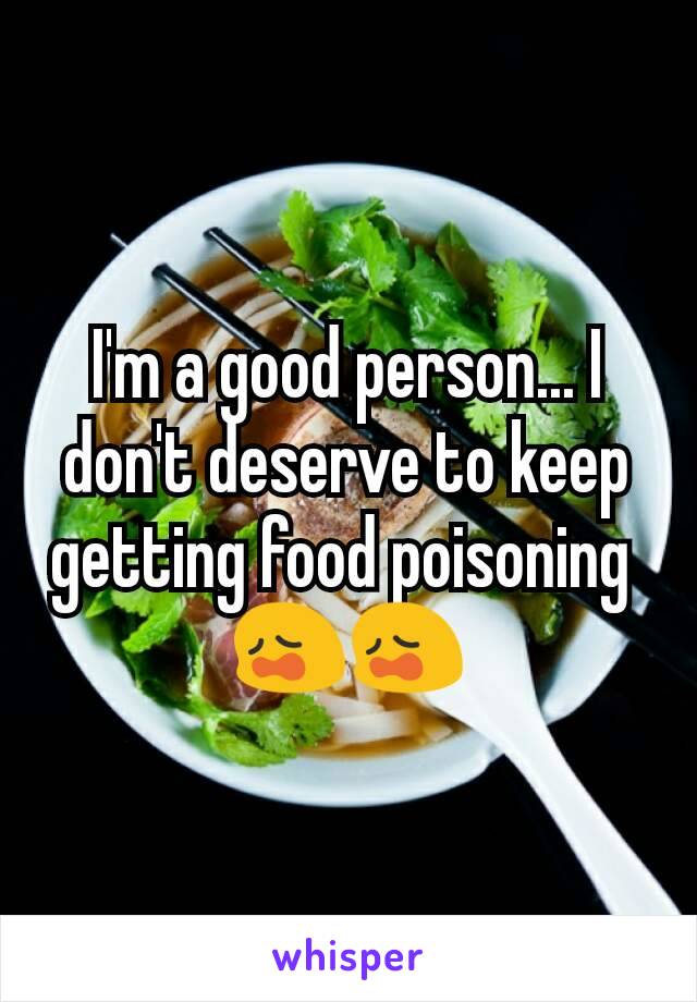 I'm a good person... I don't deserve to keep getting food poisoning 
😩😩