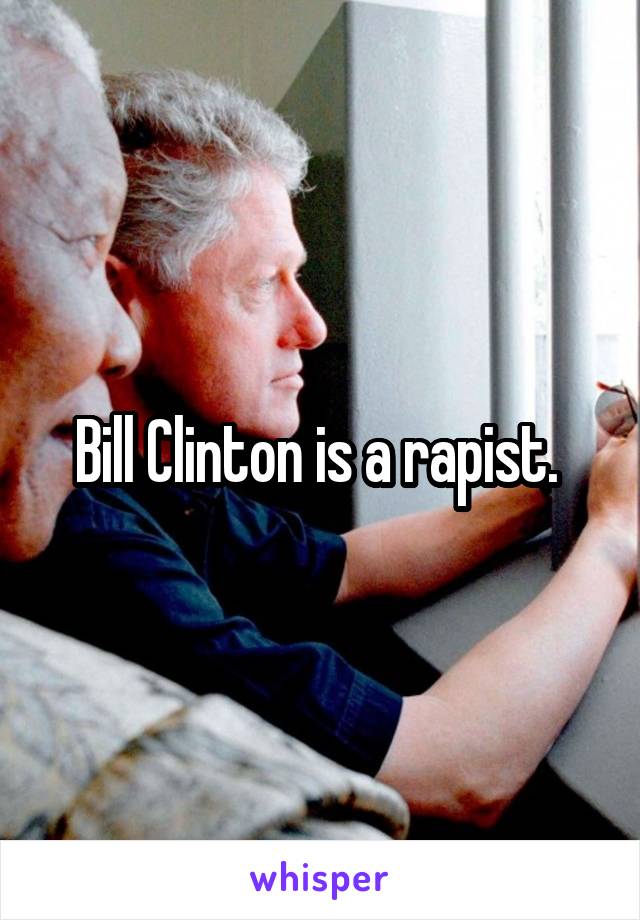 Bill Clinton is a rapist. 