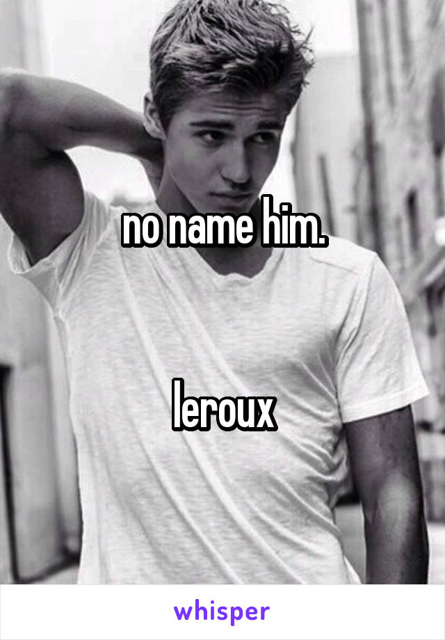 no name him.


leroux