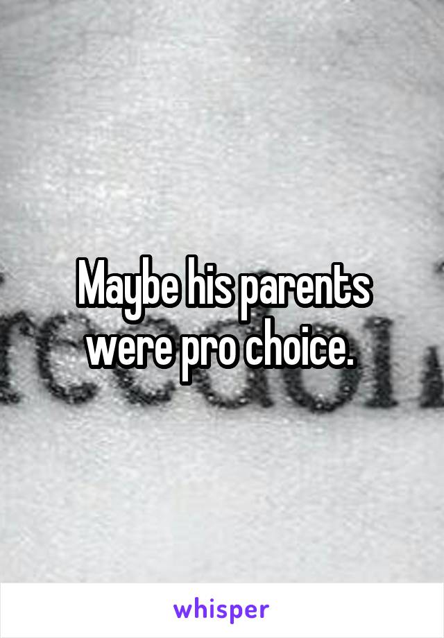 Maybe his parents were pro choice. 