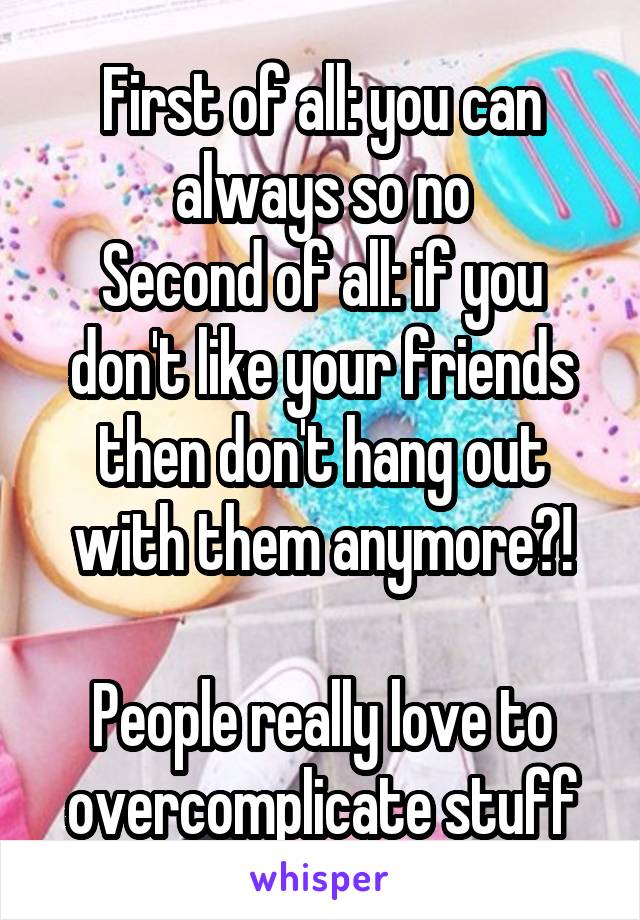 First of all: you can always so no
Second of all: if you don't like your friends then don't hang out with them anymore?!

People really love to overcomplicate stuff