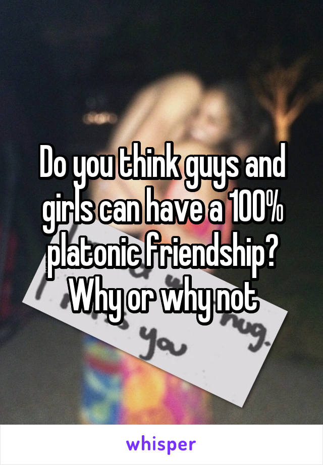 Do you think guys and girls can have a 100% platonic friendship?
Why or why not