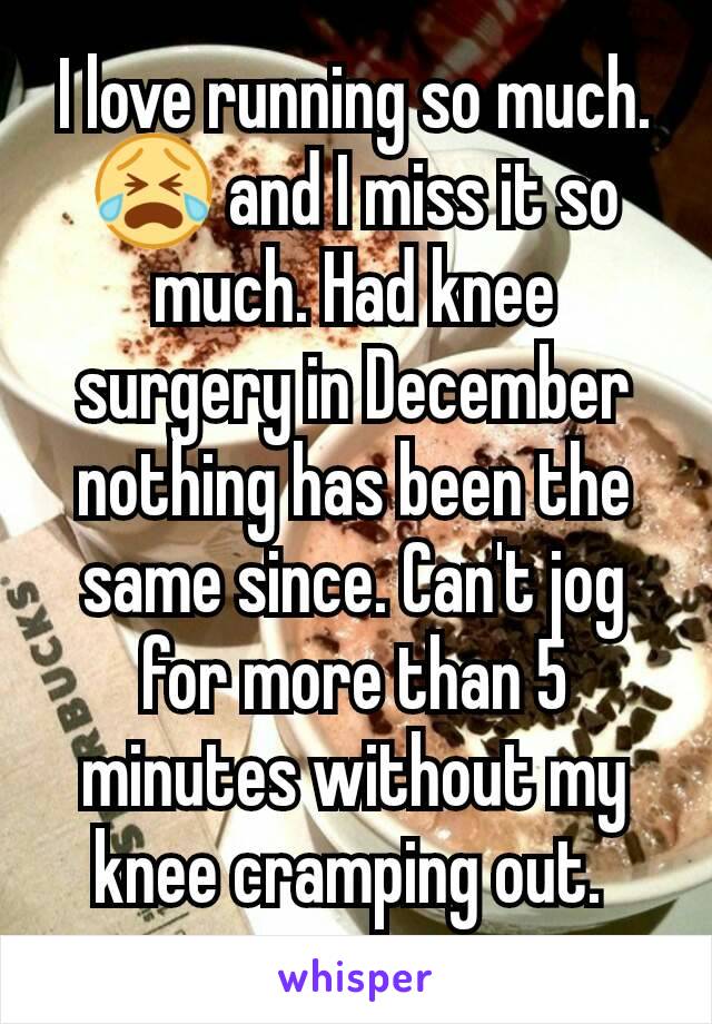 I love running so much. 😭 and I miss it so much. Had knee surgery in December nothing has been the same since. Can't jog for more than 5 minutes without my knee cramping out. 