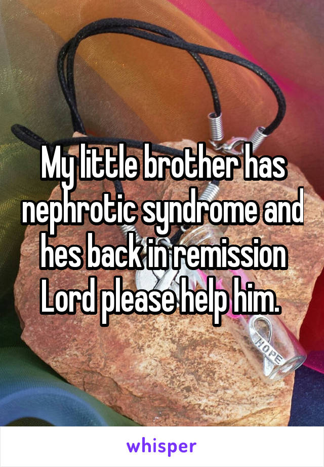 My little brother has nephrotic syndrome and hes back in remission Lord please help him. 