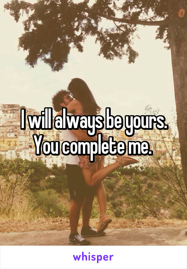 I will always be yours. You complete me. 