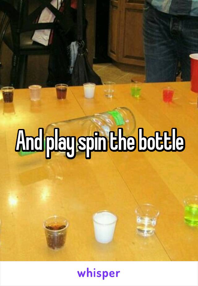 And play spin the bottle