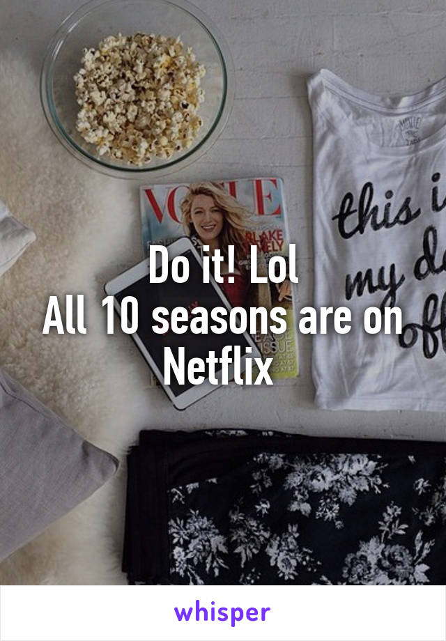 Do it! Lol
All 10 seasons are on Netflix 