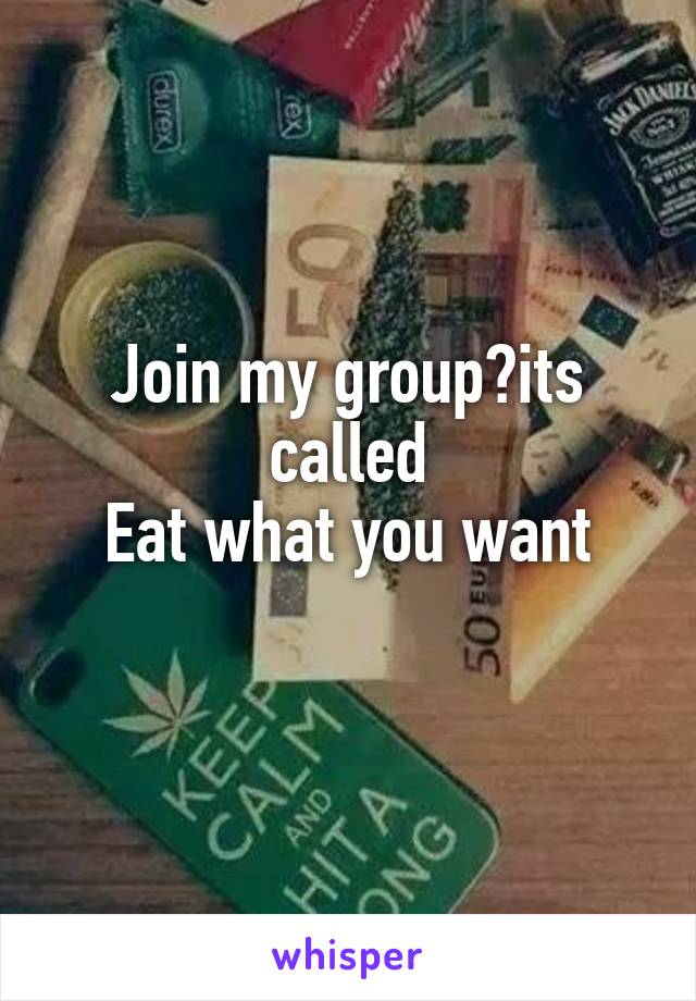 Join my group?its called
Eat what you want
