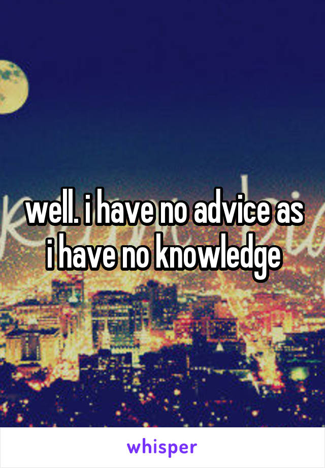 well. i have no advice as i have no knowledge