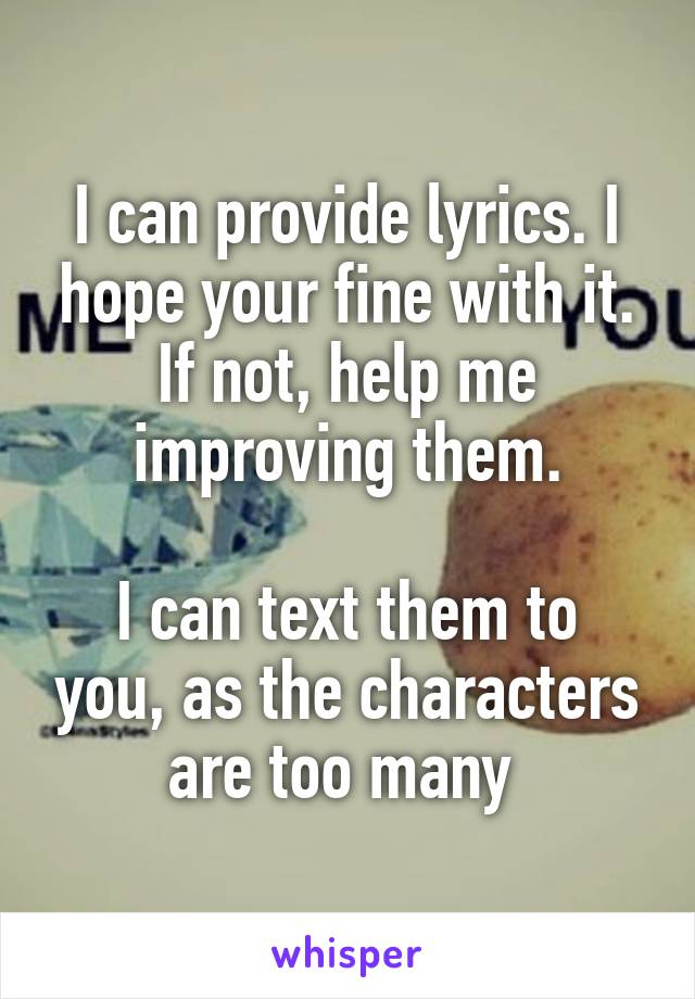 I can provide lyrics. I hope your fine with it. If not, help me improving them.

I can text them to you, as the characters are too many 