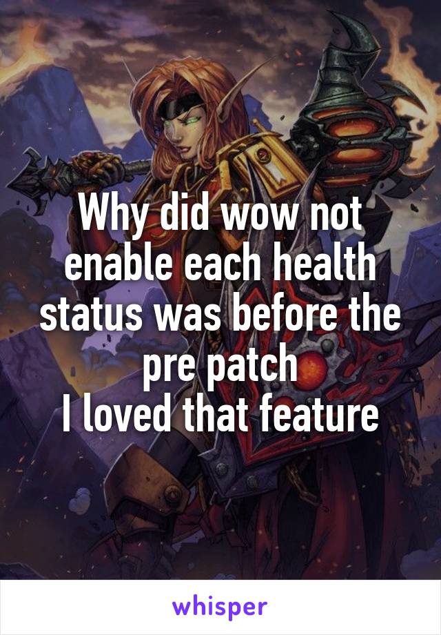 Why did wow not enable each health status was before the pre patch
I loved that feature