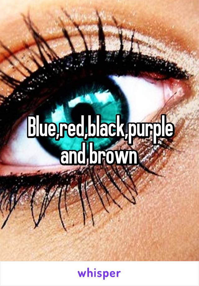 Blue,red,black,purple and brown 