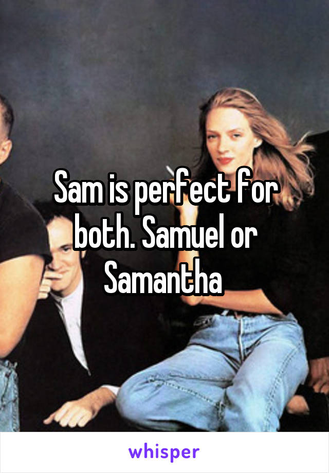 Sam is perfect for both. Samuel or Samantha 