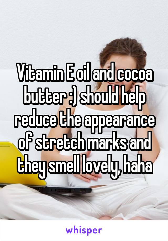 Vitamin E oil and cocoa butter :) should help reduce the appearance of stretch marks and they smell lovely, haha