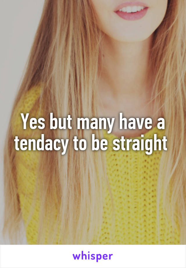 Yes but many have a tendacy to be straight 