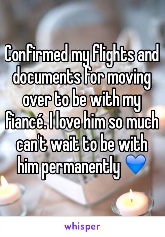 Confirmed my flights and documents for moving over to be with my fiancé. I love him so much can't wait to be with him permanently 💙