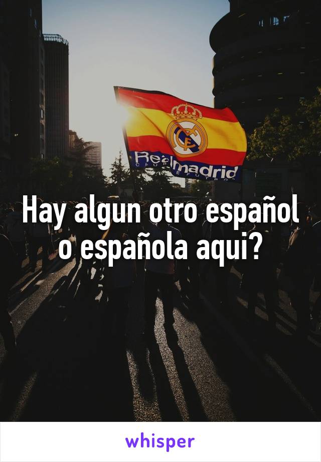 Hay algun otro español o española aqui?