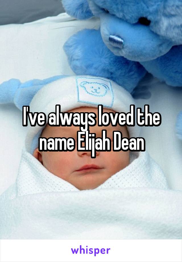 I've always loved the name Elijah Dean