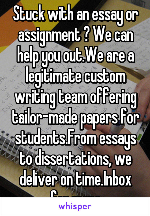 Stuck with an essay or assignment ? We can help you out.We are a legitimate custom writing team offering tailor-made papers for students.From essays to dissertations, we deliver on time.Inbox for more