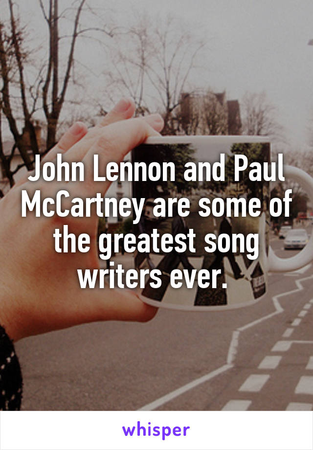 John Lennon and Paul McCartney are some of the greatest song writers ever. 