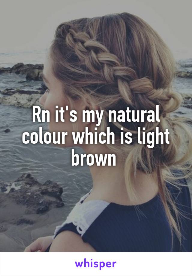 Rn it's my natural colour which is light brown 