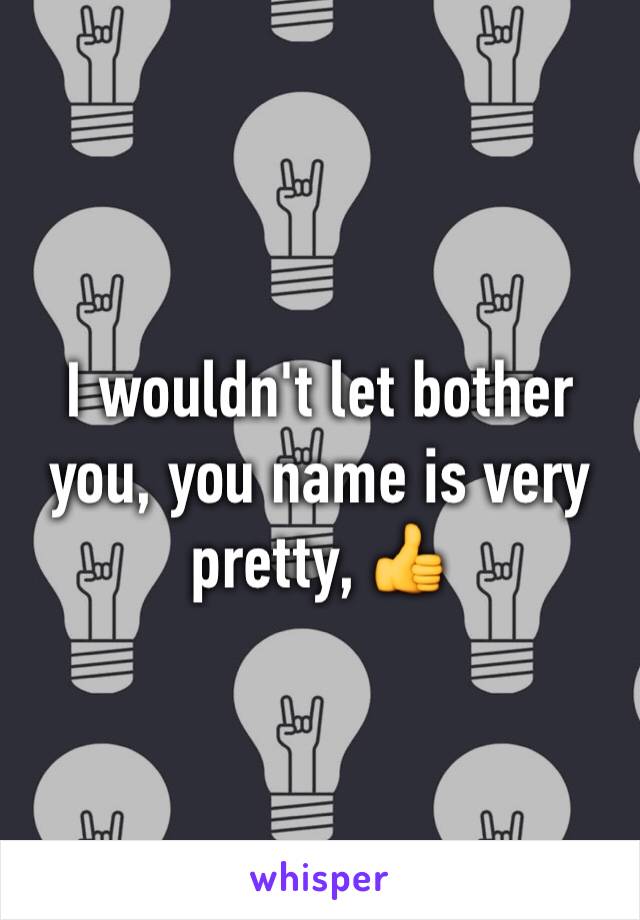 I wouldn't let bother you, you name is very pretty, 👍