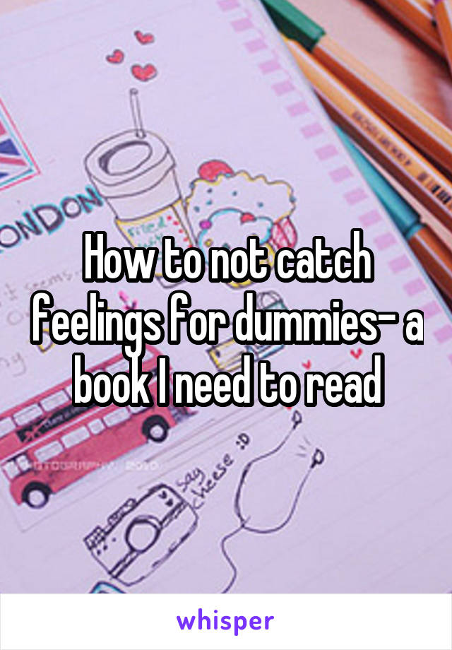 How to not catch feelings for dummies- a book I need to read