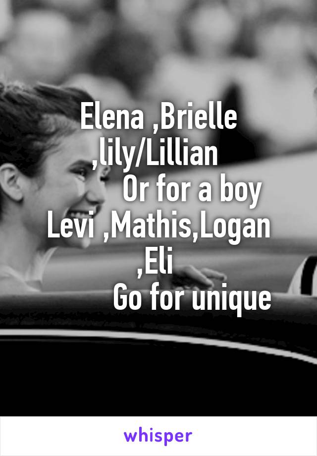 Elena ,Brielle ,lily/Lillian 
          Or for a boy 
Levi ,Mathis,Logan ,Eli 
         Go for unique
