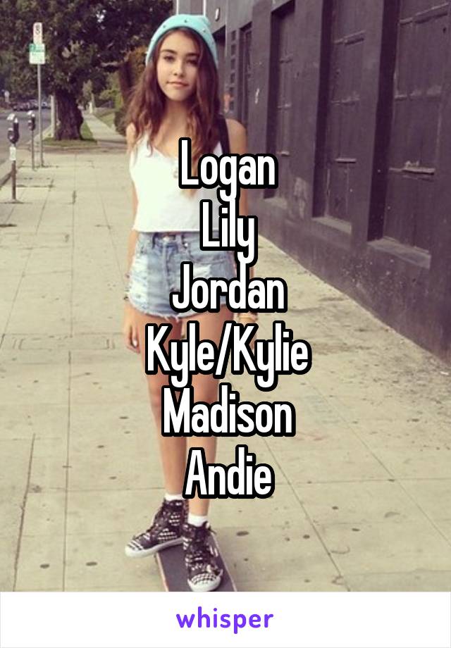 Logan
Lily
Jordan
Kyle/Kylie
Madison
Andie