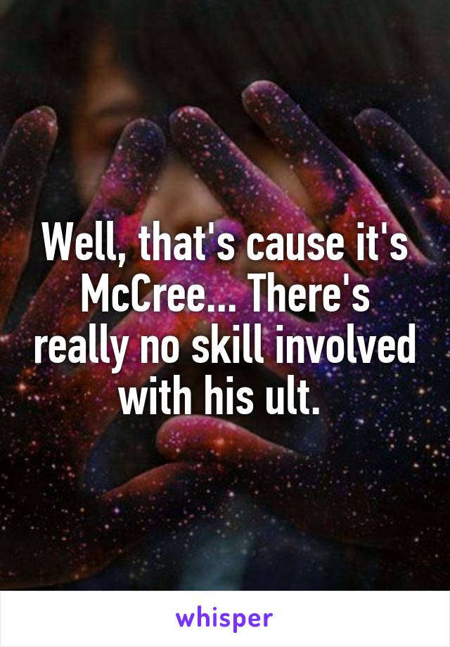 Well, that's cause it's McCree... There's really no skill involved with his ult. 