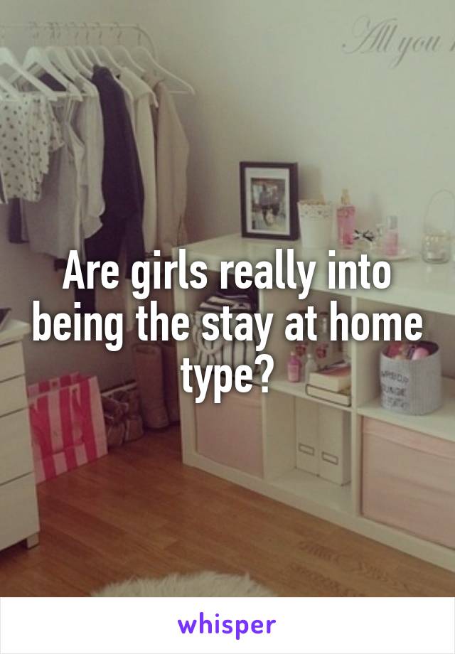 Are girls really into being the stay at home type?