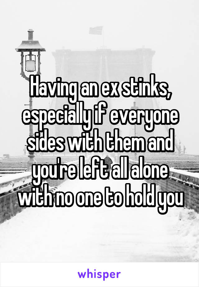 Having an ex stinks, especially if everyone sides with them and you're left all alone with no one to hold you