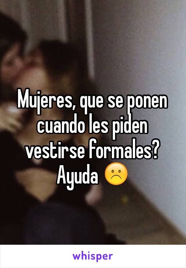 Mujeres, que se ponen cuando les piden vestirse formales? Ayuda ☹️