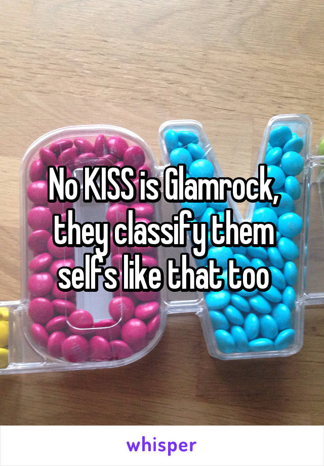 No KISS is Glamrock, they classify them selfs like that too