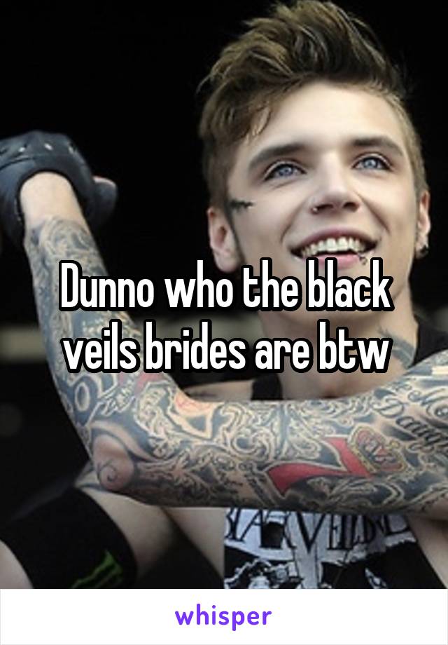 Dunno who the black veils brides are btw