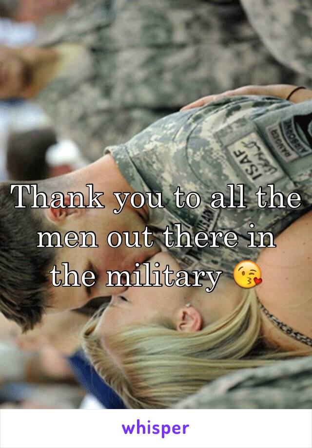 Thank you to all the men out there in the military 😘