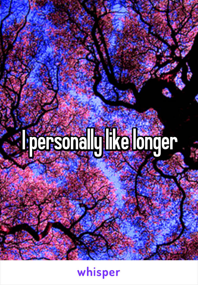 I personally like longer