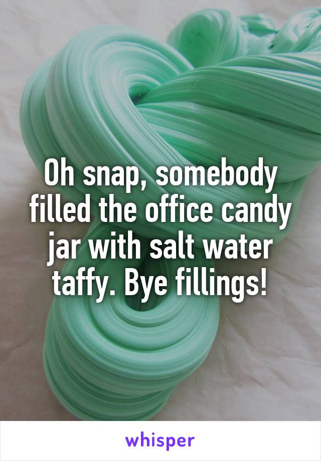 Oh snap, somebody filled the office candy jar with salt water taffy. Bye fillings!