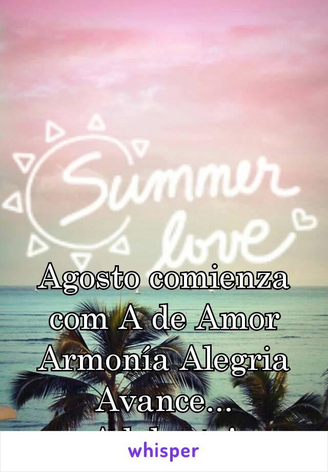 Agosto comienza com A de Amor Armonía Alegria Avance... Adelante!