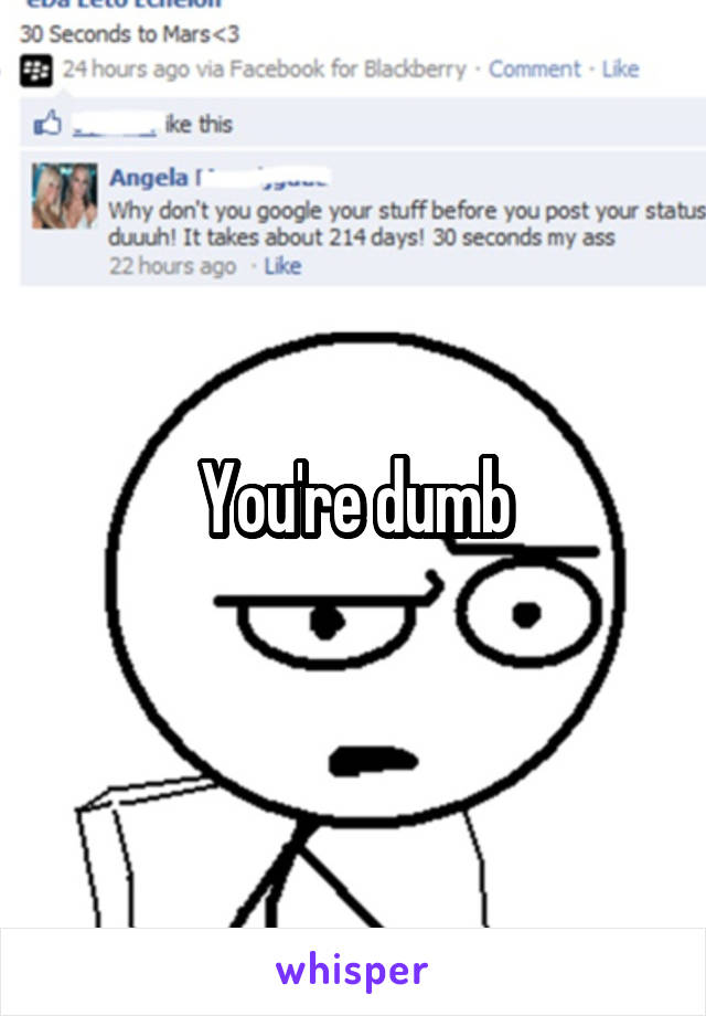 You're dumb